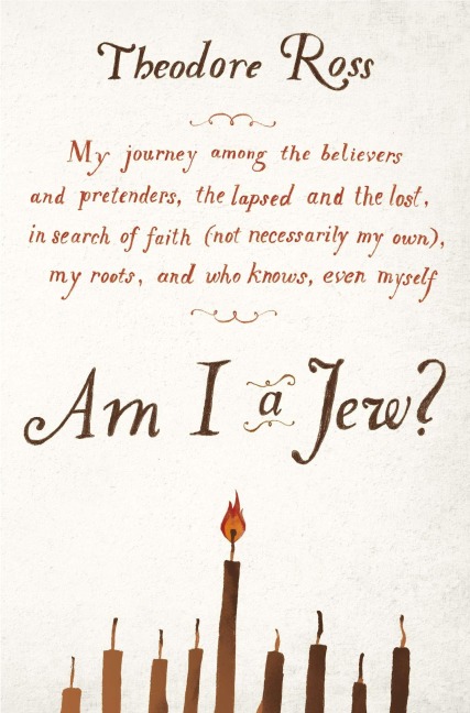 Am I a Jew?: My Journey Among the Believers and Pretenders, the Lapsed and the Lost, in Search of Faith (Not Necessarily My Own), My Roots, and Who Knows, Even Myself
