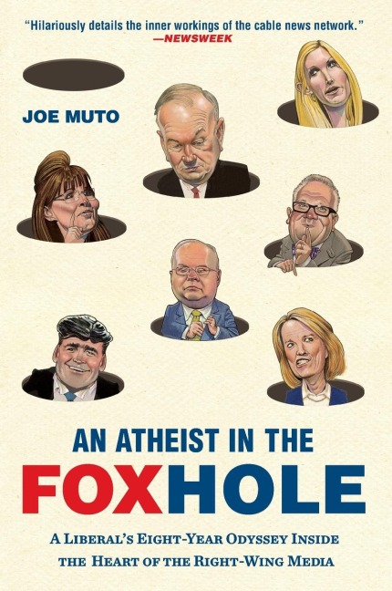 An Atheist in the FOXhole: A Liberals Eight-Year Odyssey Inside the Heart of the Right-Wing Media