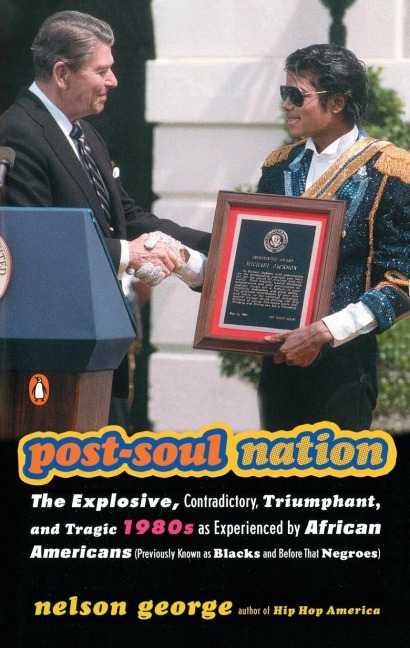 Post-Soul Nation: The Explosive, Contradictory, Triumphant, and Tragic 1980s as Experienced by African Americans (Previously Known as Blacks and Before That Negroes)