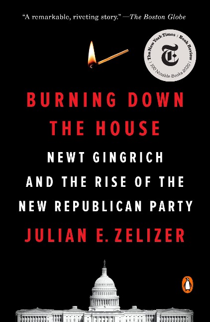 Burning Down the House: Newt Gingrich and the Rise of the New Republican Party