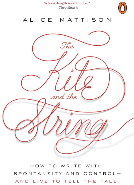 The Kite and the String: How to Write with Spontaneity and Control--And Live to Tell the Tale