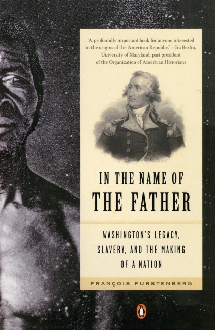 In the Name of the Father: Washingtons Legacy, Slavery, and the Making of a Nation