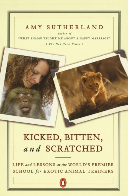 Kicked, Bitten, and Scratched: Life and Lessons at the Worlds Premier School for Exotic Animal Trainers