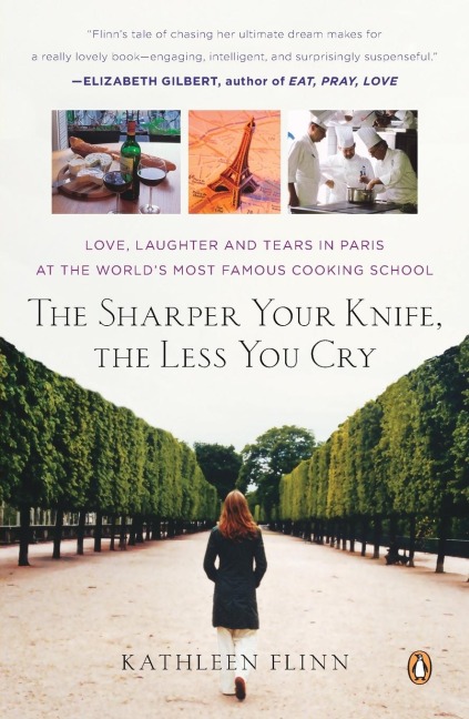 The Sharper Your Knife, the Less You Cry: Love, Laughter, and Tears in Paris at the Worlds Most Famous Cooking School