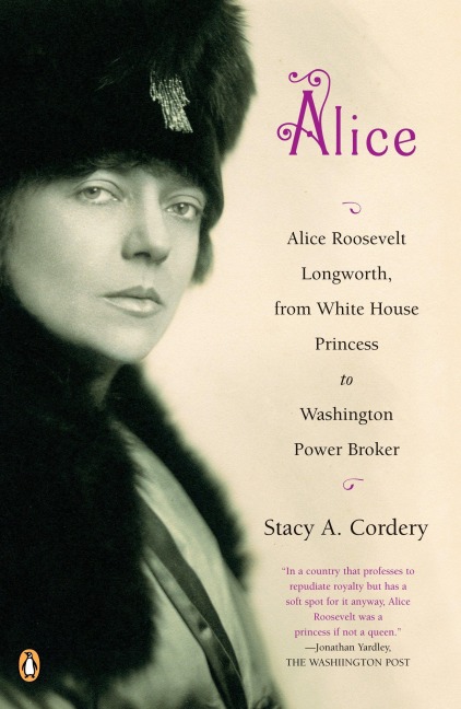 Alice: Alice: Alice Roosevelt Longworth, from White House Princess to Washington Power Broker