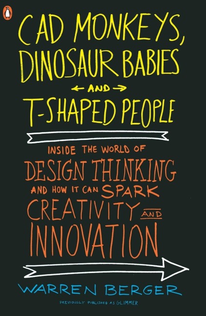 CAD Monkeys, Dinosaur Babies, and T-Shaped People: Inside the World of Design Thinking and How It Can Spark Creativity and Innovation