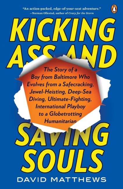 Kicking Ass and Saving Souls: Story of Boy fm Baltimore Who Evolves fm Safecracking, Jewel-Heisting, Deep-Sea Diving, Ultimate-Fighting, International Playboy to a Globetrotting Humanitarian