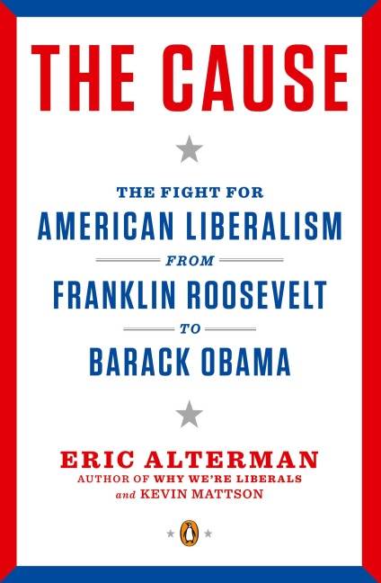 The Cause: The Fight for American Liberalism from Franklin Roosevelt to Barack Obama