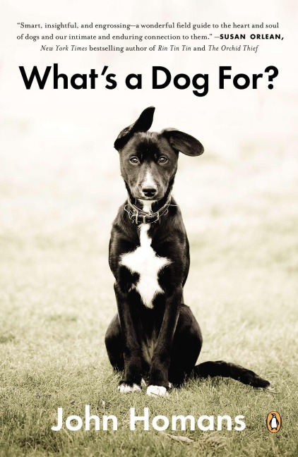 Whats a Dog For?: The Surprising History, Science, Philosophy, and Politics of Mans Best Friend