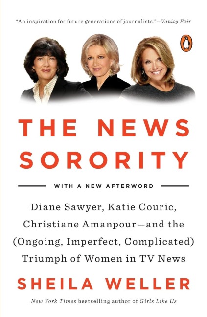 The News Sorority: Diane Sawyer, Katie Couric, Christiane Amanpour--and the (Ongoing, Imperfect, Complicated) Triumph of Women in TV News