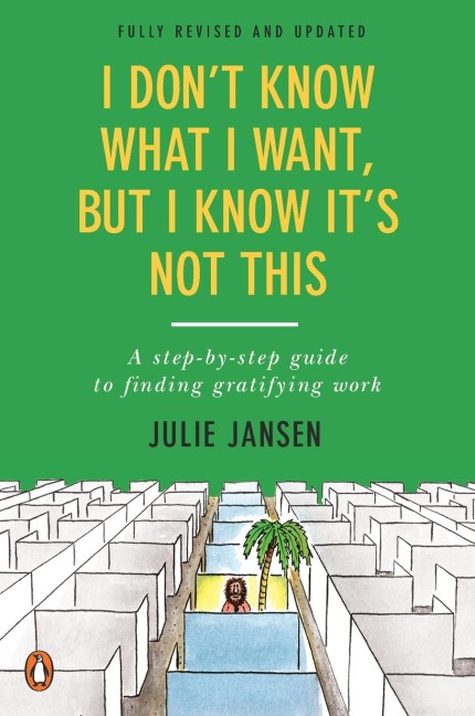 I Dont Know What I Want, But I Know Its Not This: A Step-by-Step Guide to Finding Gratifying Work, Fully Revised and Updated