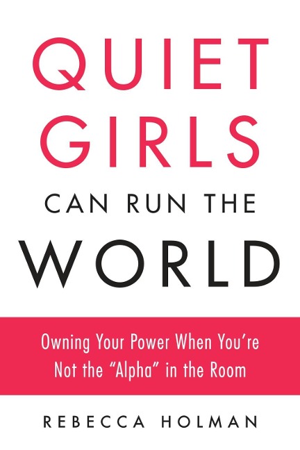 Quiet Girls Can Run the World: Owning Your Power When Youre Not the Alpha in the Room