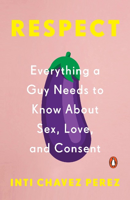 Respect Everything a Guy Needs to Know About Sex, Love, and Consent