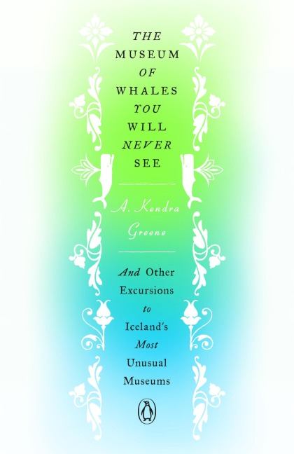 The Museum of Whales You Will Never See: And Other Excursions to Icelands Most Unusual Museums