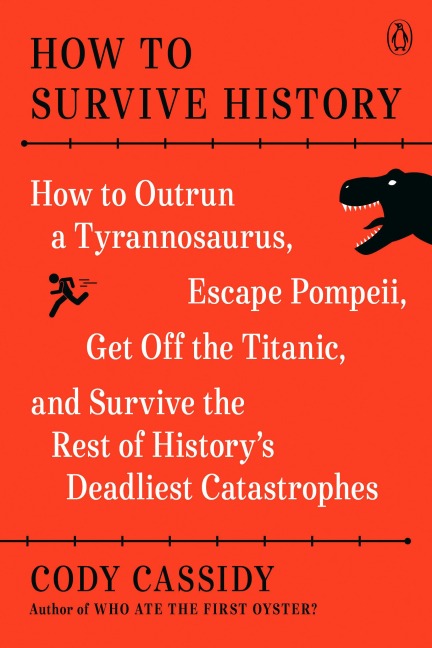 How to Survive History: How to Outrun a Tyrannosaurus, Escape Pompeii, Get Off the Titanic, and Survive the Rest of Historys Deadliest Catastrophes