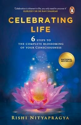 Celebrating Life: 6 Steps to the Complete Blossoming of Your Consciousness