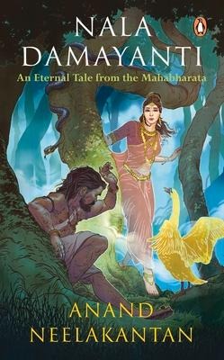 Nala Damayanti: An Eternal Tale from the Mahabharata: A Tale of Love and Romance from the Mahabharatha on How Damayanti Fought for Her Love, Nala