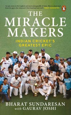 The Miracle Makers: Indian Crickets Greatest Epic: Story Behind Indian Crickets Historic Breach of the Gabba Fortress