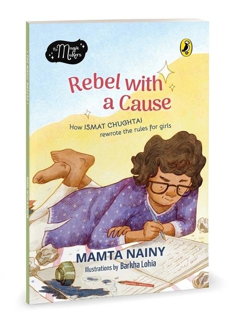 Rebel with a Cause: How Ismat Chughtai Rewrote the Rules for Girls (the Magic Makers Series) Full-Colour Picture Book Biography Ages 6+