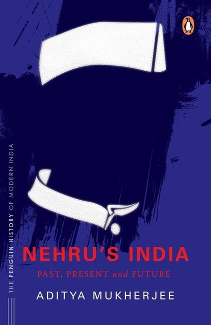 Nehru's India (the Most Definitive Book on Jawaharlal Nehru): Past, Present & Future