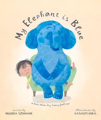 My Elephant Is Blue: A Book about Big, Heavy Feelings