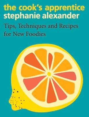 The Cooks Apprentice: Tips, Techniques and Recipes for New Foodies