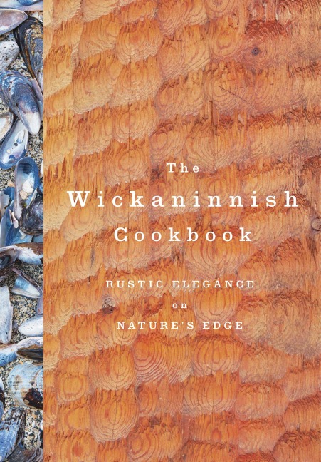 The Wickaninnish Cookbook: Rustic Elegance on Natures Edge