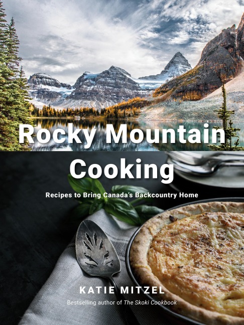 Rocky Mountain Cooking: Recipes to Bring Canadas Backcountry Home: A Cookbook