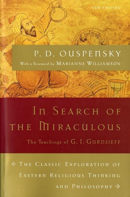 In Search of the Miraculous: The Definitive Exploration of G. I. Gurdjieffs Mystical Thought and Universal View
