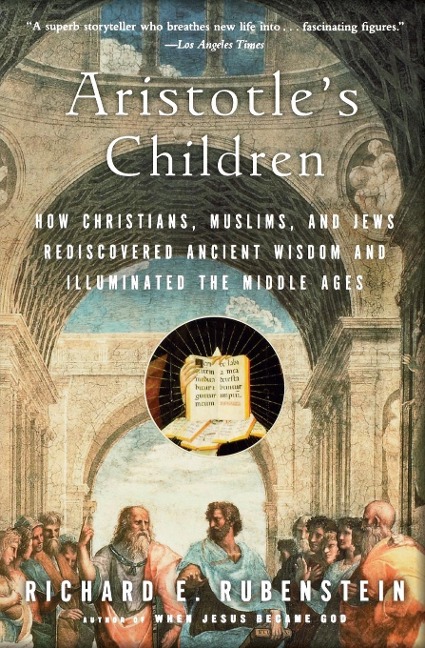 Aristotles Children: How Christians, Muslims, and Jews Rediscovered Ancient Wisdom and Illuminated the Middle Ages