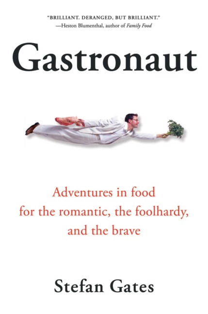 Gastronaut: Adventures in Food for the Romantic, the Foolhardy, and the Brave