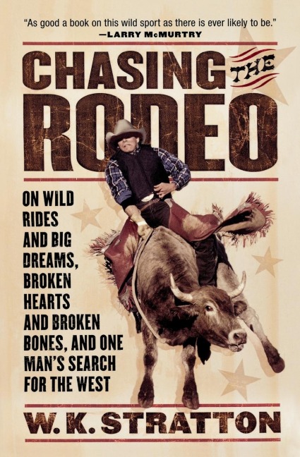 Chasing the Rodeo: On Wild Rides and Big Dreams, Broken Hearts and Broken Bones, and One Mans Search for the West