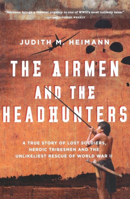 Airmen and the Headhunters: A True Story of Lost Soldiers, Heroic Tribesmen and the Unlikeliest Rescue of World War II