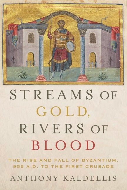 Streams of Gold, Rivers of Blood: The Rise and Fall of Byzantine, 955 A.D. to the First Crusade