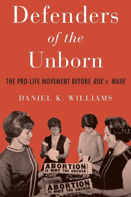 Defenders of the Unborn: The Pro-Life Movement Before Roe v. Wade