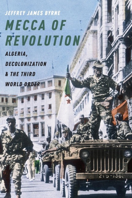Mecca of Revolution: Algeria, Decolonization, and the Third World Order