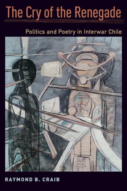 Cry of the Renegade: Politics and Poetry in Interwar Chile