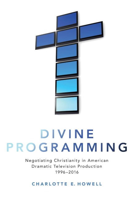 Divine Programming: Negotiating Christianity in American Dramatic Television Production 1996-2016