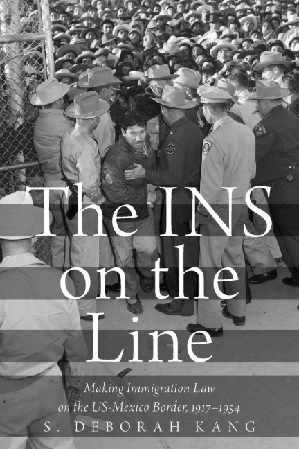 INS on the Line: Making Immigration Law on the US-Mexico Border, 1917-1954