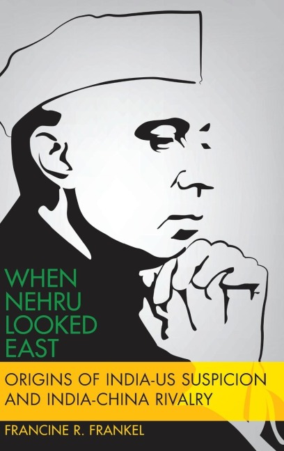 When Nehru Looked East: Origins of India-Us Suspicion and India-China Rivalry