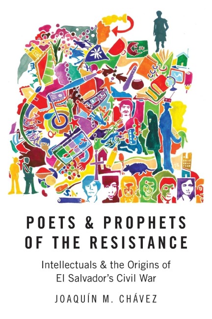Poets & Prophets of the Resistance: Intellectuals & the Origins of El Salvadors Civil War