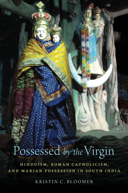 Possessed by the Virgin: Hinduism, Roman Catholicism, and Marian Possession in South India