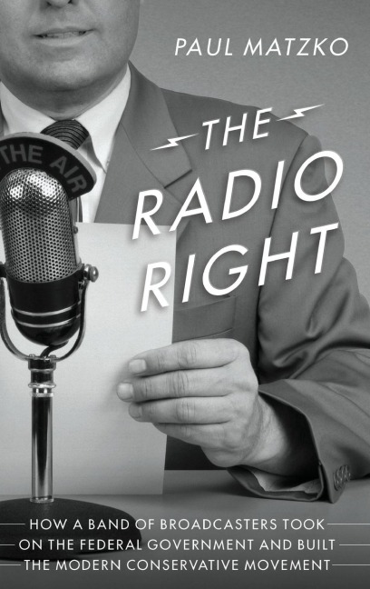Radio Right: How a Band of Broadcasters Took on the Federal Government and Built the Modern Conservative Movement