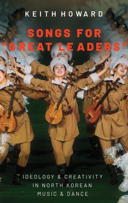 Songs for "great Leaders": Ideology and Creativity in North Korean Music and Dance