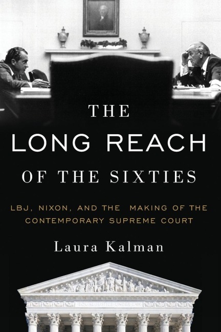 Long Reach of the Sixties: Lbj, Nixon, and the Making of the Contemporary Supreme Court