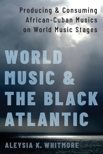 World Music and the Black Atlantic: Producing and Consuming African-Cuban Musics on World Music Stages