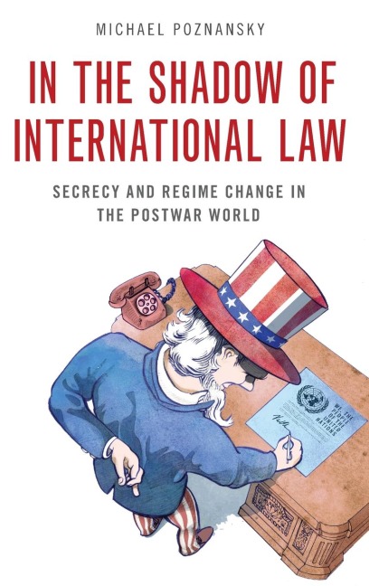 In the Shadow of International Law: Secrecy and Regime Change in the Postwar World