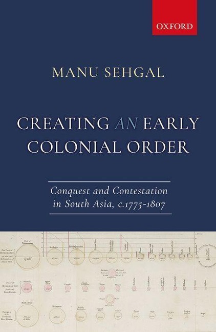 Creating an Early Colonial Order: Conquest and Contestation in South Asia, C.1775-1807