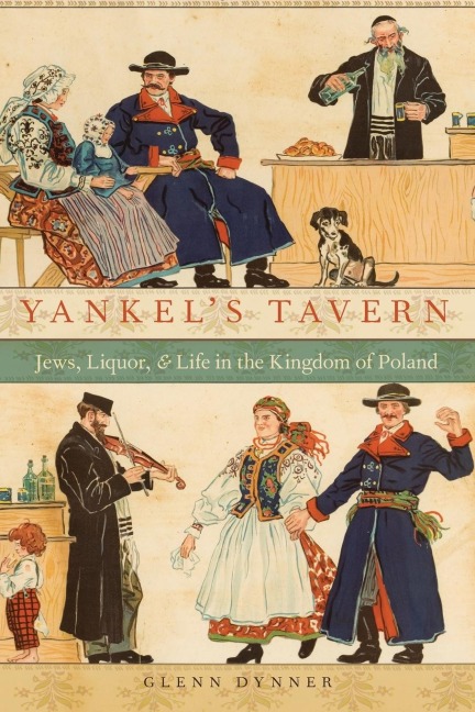 Yankels Tavern: Jews, Liquor, and Life in the Kingdom of Poland