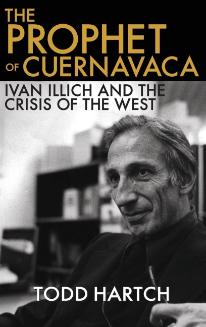 Prophet of Cuernavaca: Ivan Illich and the Crisis of the West